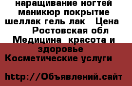 наращивание ногтей,маникюр,покрытие шеллак гель лак › Цена ­ 1 - Ростовская обл. Медицина, красота и здоровье » Косметические услуги   